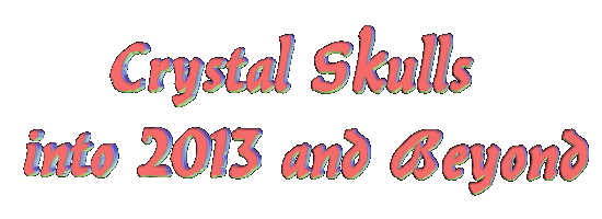 Crystal Skulls into 2013 & Beyond - Conference - March 9th-10th, 2013
